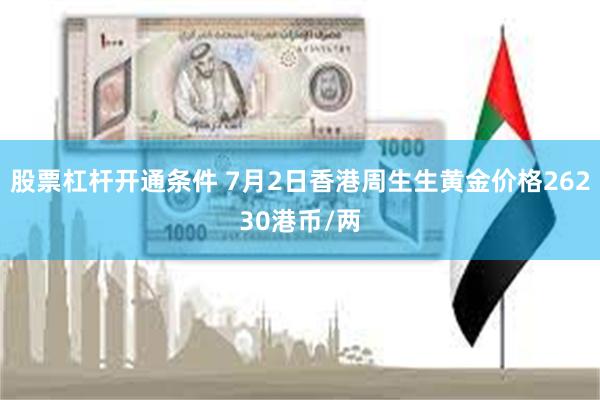 股票杠杆开通条件 7月2日香港周生生黄金价格26230港币/两
