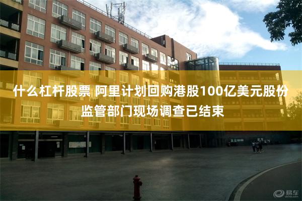 什么杠杆股票 阿里计划回购港股100亿美元股份 监管部门现场调查已结束