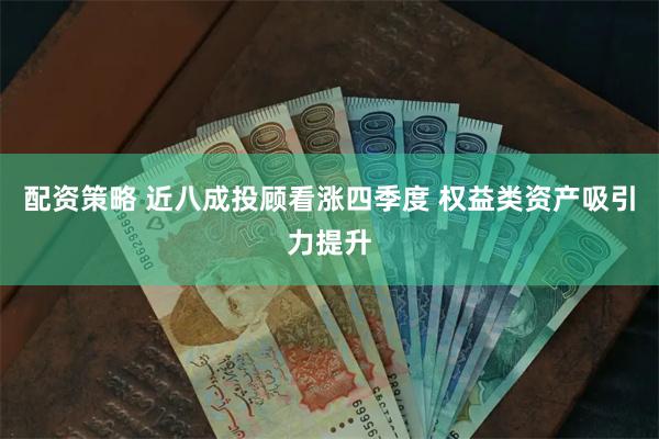 配资策略 近八成投顾看涨四季度 权益类资产吸引力提升