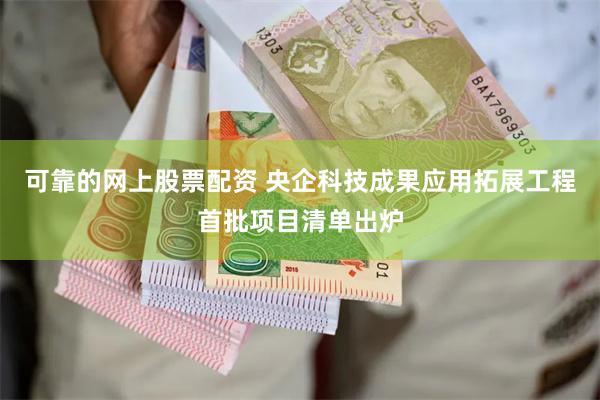 可靠的网上股票配资 央企科技成果应用拓展工程首批项目清单出炉