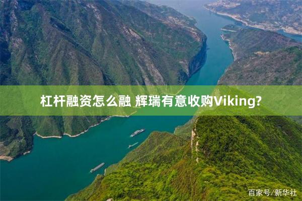 杠杆融资怎么融 辉瑞有意收购Viking?
