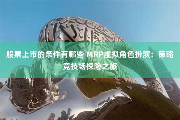 股票上市的条件有哪些 MRP虚拟角色扮演：策略竞技场探险之旅