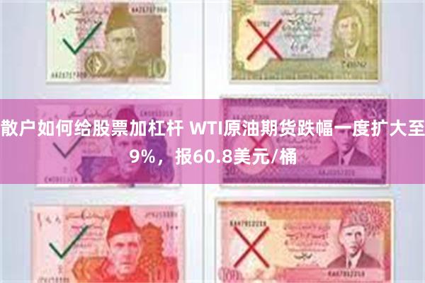 散户如何给股票加杠杆 WTI原油期货跌幅一度扩大至9%，报60.8美元/桶