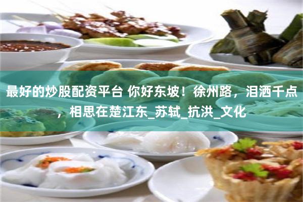 最好的炒股配资平台 你好东坡！徐州路，泪洒千点，相思在楚江东_苏轼_抗洪_文化