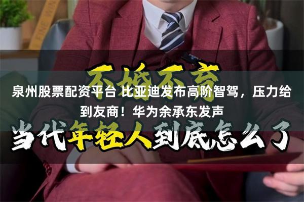 泉州股票配资平台 比亚迪发布高阶智驾，压力给到友商！华为余承东发声