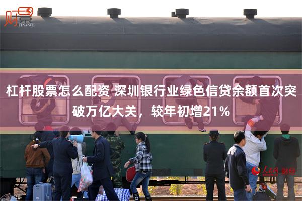 杠杆股票怎么配资 深圳银行业绿色信贷余额首次突破万亿大关，较年初增21%