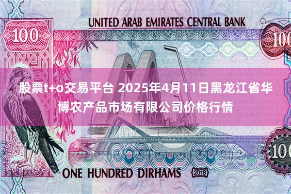 股票t+o交易平台 2025年4月11日黑龙江省华博农产品市场有限公司价格行情