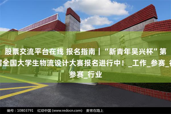 股票交流平台在线 报名指南｜“新青年吴兴杯”第九届全国大学生物流设计大赛报名进行中！_工作_参赛_行业