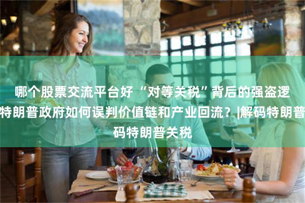 哪个股票交流平台好 “对等关税”背后的强盗逻辑，特朗普政府如何误判价值链和产业回流？|解码特朗普关税
