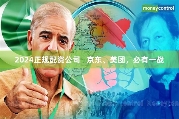 2024正规配资公司   京东、美团，必有一战