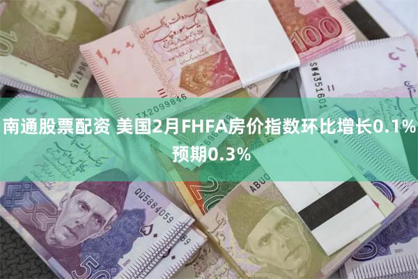 南通股票配资 美国2月FHFA房价指数环比增长0.1% 预期0.3%