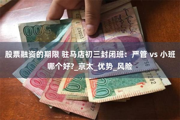 股票融资的期限 驻马店初三封闭班：严管 vs 小班哪个好?_京太_优势_风险