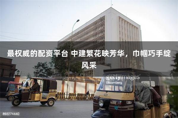 最权威的配资平台 中建繁花映芳华，巾帼巧手绽风采
