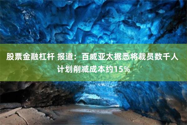 股票金融杠杆 报道：百威亚太据悉将裁员数千人 计划削减成本约15%