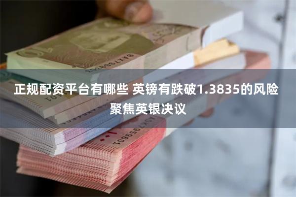 正规配资平台有哪些 英镑有跌破1.3835的风险 聚焦英银决议