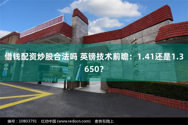借钱配资炒股合法吗 英镑技术前瞻：1.41还是1.3650？