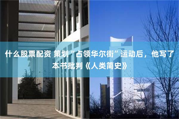 什么股票配资 策划“占领华尔街”运动后，他写了本书批判《人类简史》