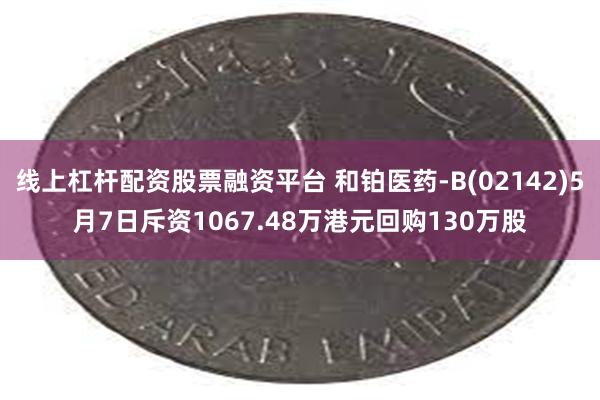 线上杠杆配资股票融资平台 和铂医药-B(02142)5月7日斥资1067.48万港元回购130万股
