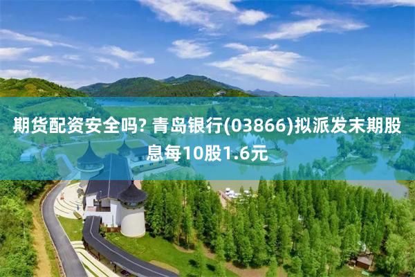 期货配资安全吗? 青岛银行(03866)拟派发末期股息每10股1.6元
