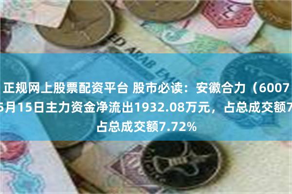 正规网上股票配资平台 股市必读：安徽合力（600761）5月15日主力资金净流出1932.08万元，占总成交额7.72%