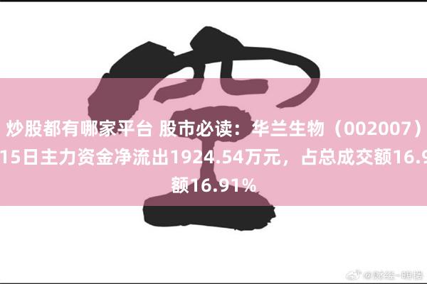 炒股都有哪家平台 股市必读：华兰生物（002007）5月15日主力资金净流出1924.54万元，占总成交额16.91%