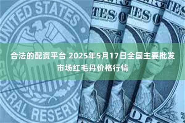 合法的配资平台 2025年5月17日全国主要批发市场红毛丹价格行情