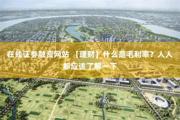 在线证劵融资网站 【理财】什么是毛利率？人人都应该了解一下