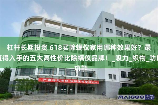 杠杆长期投资 618买除螨仪家用哪种效果好？最值得入手的五大高性价比除螨仪品牌！_吸力_织物_功能