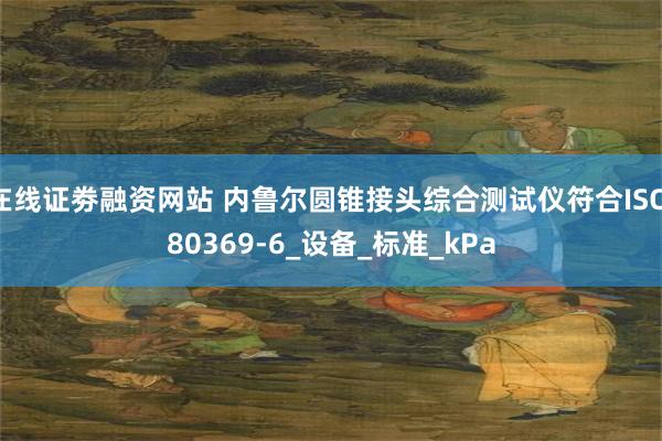在线证劵融资网站 内鲁尔圆锥接头综合测试仪符合ISO 80369-6_设备_标准_kPa