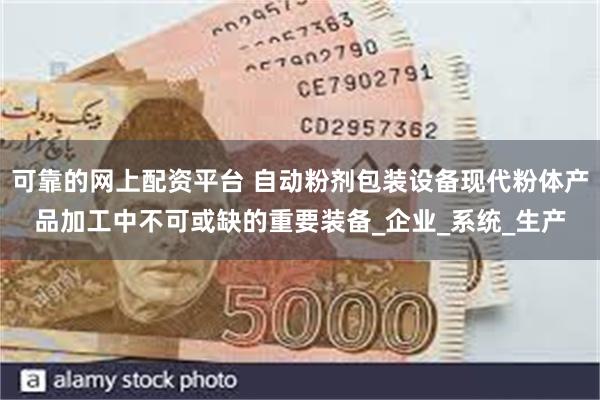 可靠的网上配资平台 自动粉剂包装设备现代粉体产品加工中不可或缺的重要装备_企业_系统_生产