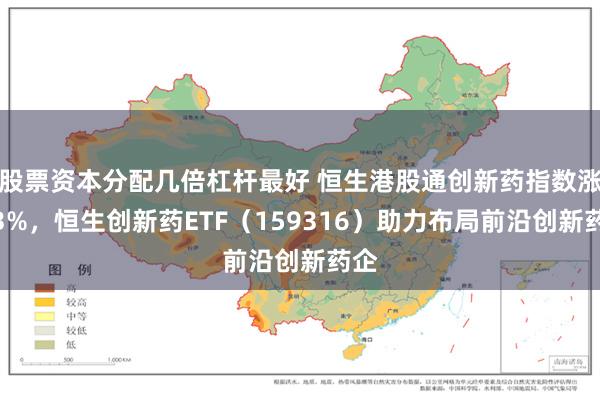 股票资本分配几倍杠杆最好 恒生港股通创新药指数涨超3%，恒生创新药ETF（159316）助力布局前沿创新药企