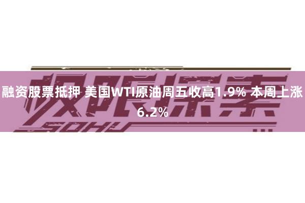 融资股票抵押 美国WTI原油周五收高1.9% 本周上涨6.2%