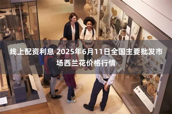 线上配资利息 2025年6月11日全国主要批发市场西兰花价格行情