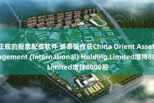 正规的股票配资软件 瑛泰医疗获China Orient Asset Management (International) Holding Limited增持8000股