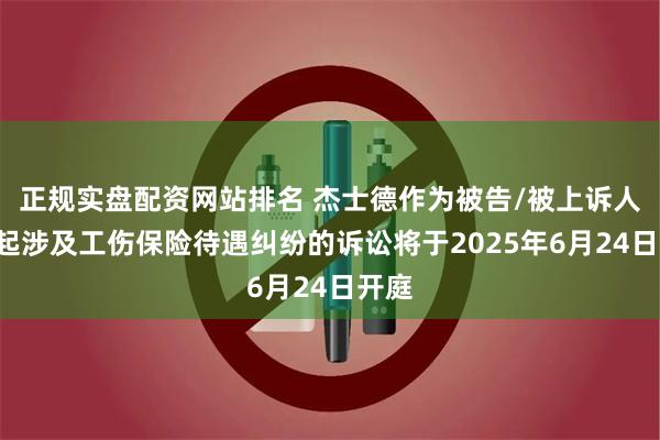 正规实盘配资网站排名 杰士德作为被告/被上诉人的1起涉及工伤保险待遇纠纷的诉讼将于2025年6月24日开庭