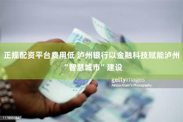 正规配资平台费用低 泸州银行以金融科技赋能泸州 “智慧城市”建设
