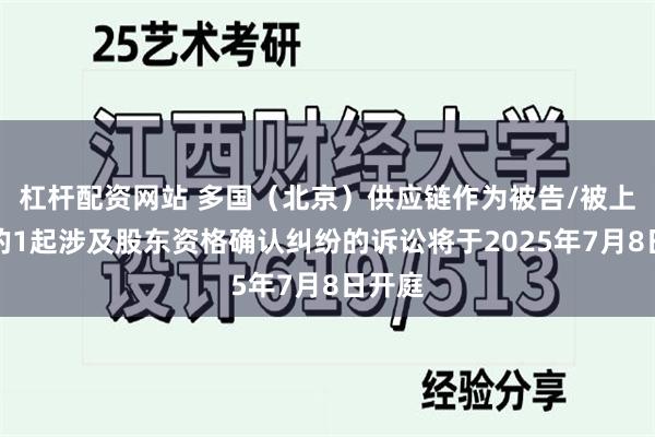 杠杆配资网站 多国（北京）供应链作为被告/被上诉人的1起涉及股东资格确认纠纷的诉讼将于2025年7月8日开庭