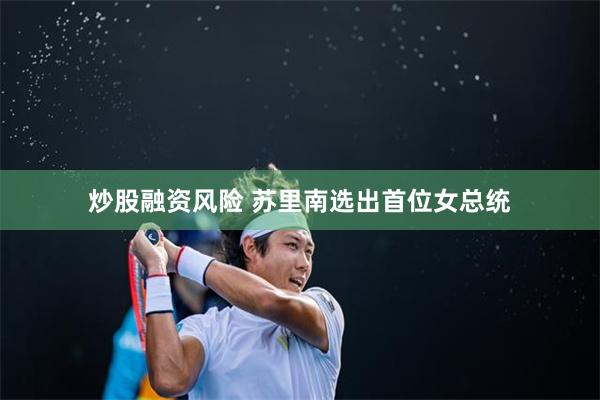 炒股融资风险 苏里南选出首位女总统
