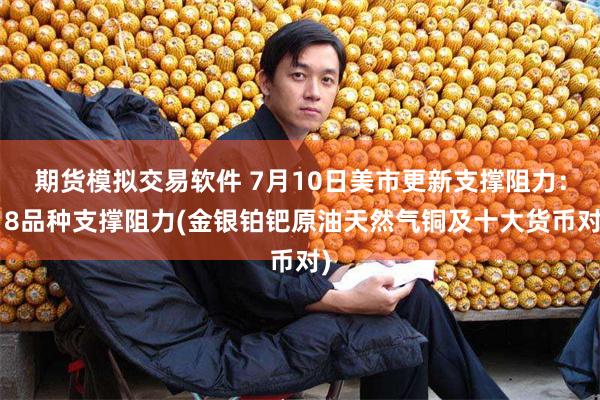 期货模拟交易软件 7月10日美市更新支撑阻力：18品种支撑阻力(金银铂钯原油天然气铜及十大货币对)