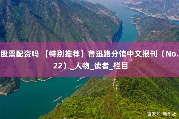 股票配资吗 【特别推荐】鲁迅路分馆中文报刊（No. 22）_人物_读者_栏目