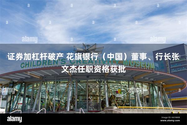 证券加杠杆破产 花旗银行（中国）董事、行长张文杰任职资格获批
