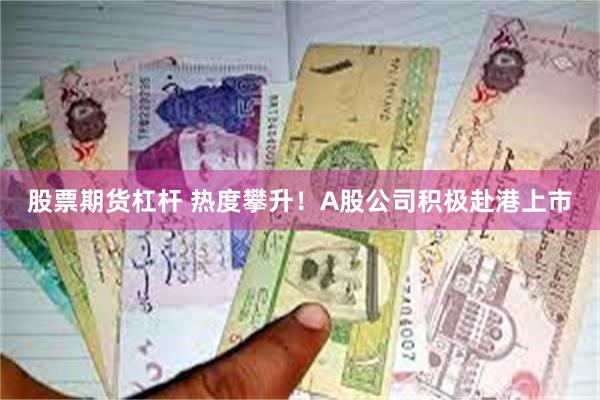 股票期货杠杆 热度攀升！A股公司积极赴港上市