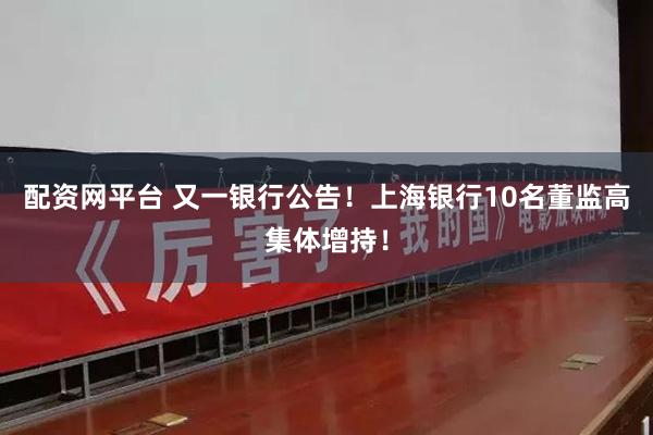 配资网平台 又一银行公告！上海银行10名董监高集体增持！