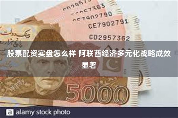 股票配资实盘怎么样 阿联酋经济多元化战略成效显著