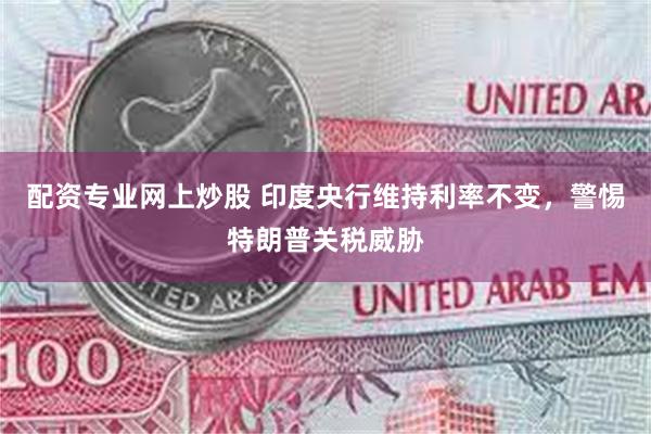 配资专业网上炒股 印度央行维持利率不变，警惕特朗普关税威胁