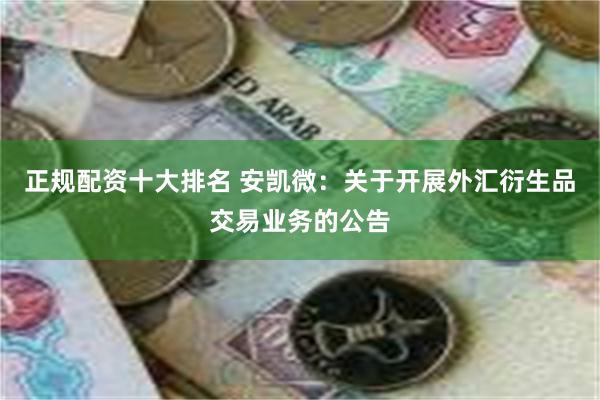 正规配资十大排名 安凯微：关于开展外汇衍生品交易业务的公告