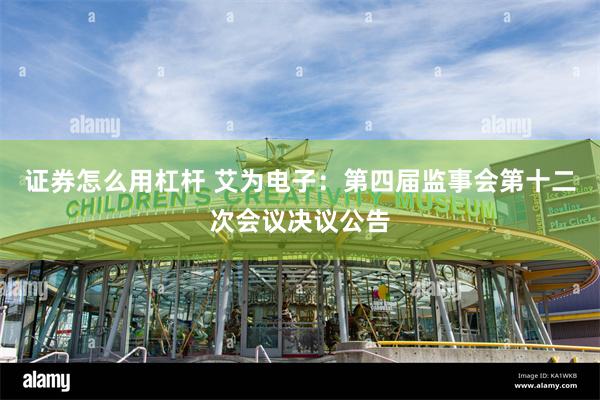 证券怎么用杠杆 艾为电子：第四届监事会第十二次会议决议公告