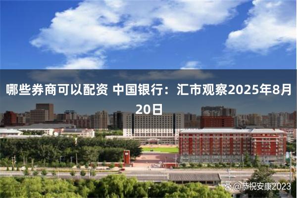 哪些券商可以配资 中国银行：汇市观察2025年8月20日