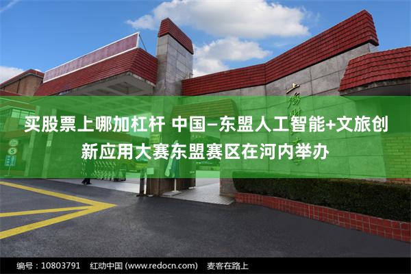 买股票上哪加杠杆 中国—东盟人工智能+文旅创新应用大赛东盟赛区在河内举办