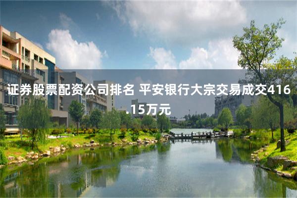 证券股票配资公司排名 平安银行大宗交易成交416.15万元